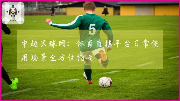 中超买球网：体育直播平台日常使用场景全方位指南