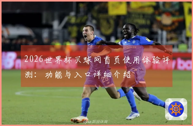 2026世界杯买球网首页使用体验评测：功能与入口详细介绍