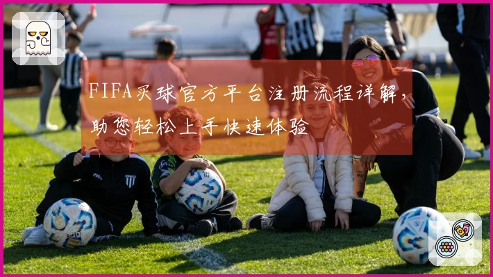 FIFA买球官方平台注册流程详解，助您轻松上手快速体验