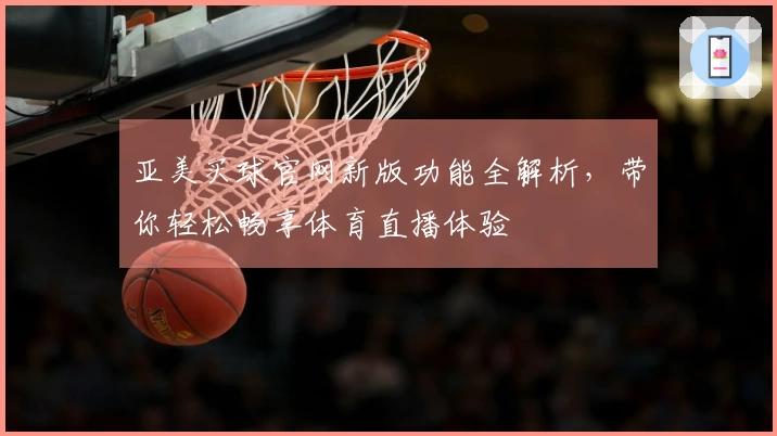 亚美买球官网新版功能全解析，带你轻松畅享体育直播体验