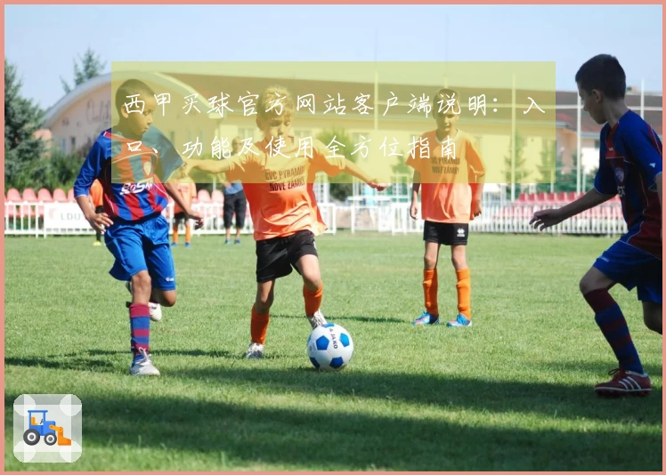 西甲买球官方网站客户端说明：入口、功能及使用全方位指南