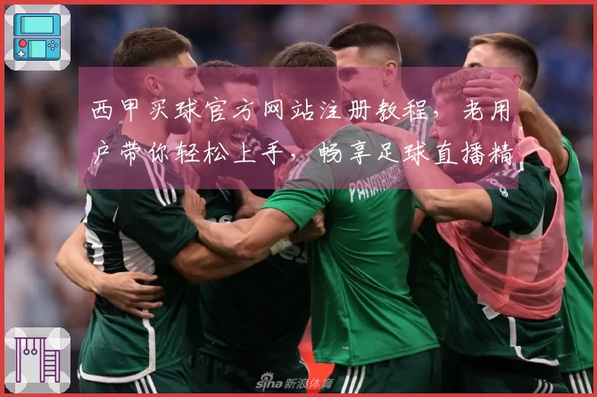西甲买球官方网站注册教程，老用户带你轻松上手，畅享足球直播精彩。