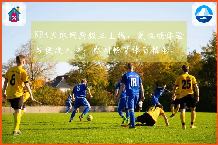NBA买球网新版本上线，更流畅体验与便捷入口，即刻畅享体育精彩。