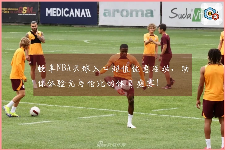 畅享NBA买球入口超值优惠活动,助你体验无与伦比的体育盛宴!