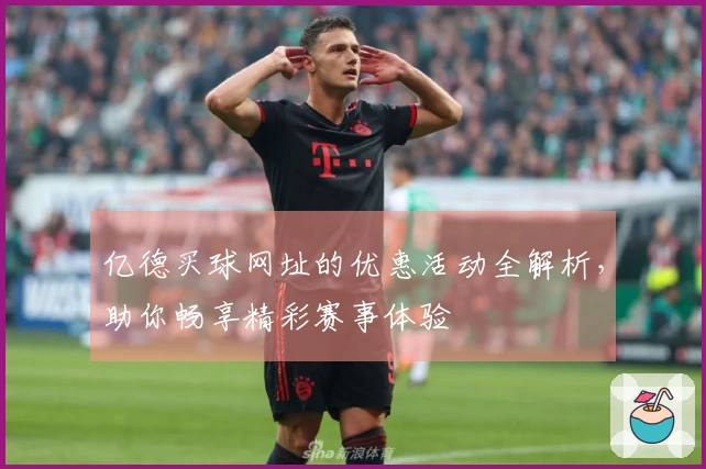 亿德买球网址的优惠活动全解析，助你畅享精彩赛事体验